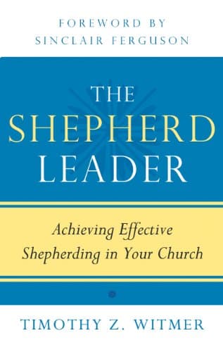 The Shepherd Leader: Achieving Effective Shepherding in Your Church by Timothy Z. Witmer