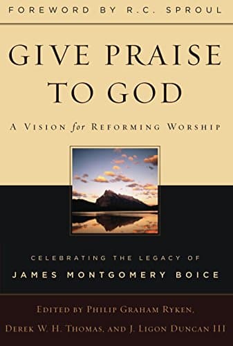 Give Praise to God: A Vision for Reforming Worship by Philip Graham Ryken, Derek W.H. Thomas, J. Ligon Duncan III (eds.)