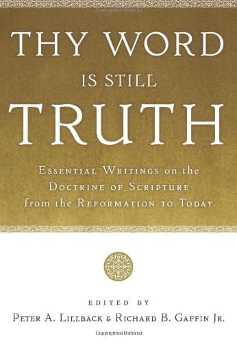 Thy Word Is Still Truth: Essential Writings on the Doctrine of Scripture from the Reformation to Today by Peter A. Lillback and Richard B. Gaffin Jr. (eds.)