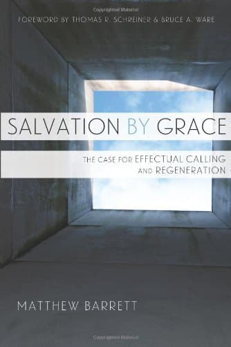 Salvation by Grace: The Case for Effectual Calling and Regeneration by Matthew Barrett