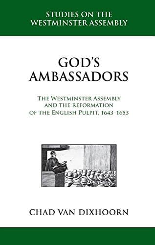 God's Ambassadors: The Westminster Assembly and the Reformation of the English Pulpit, 1643-1653 by Chad Van Dixhoorn
