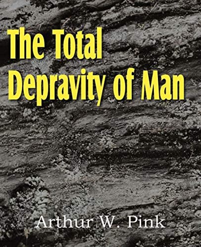 The Total Depravity of Man by A.W. Pink