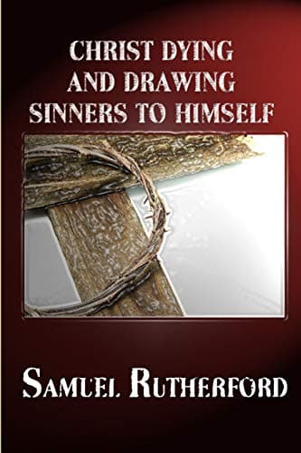 Christ Dying and Drawing Sinners to Himself by Samuel Rutherford