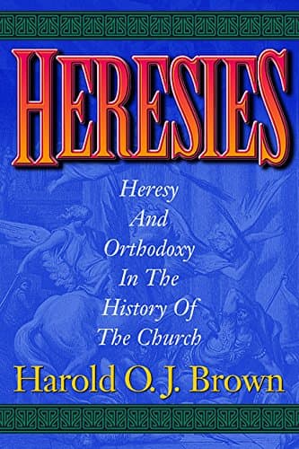 Heresies: Heresy and Orthodoxy in the History of the Church by Harold O.J. Brown