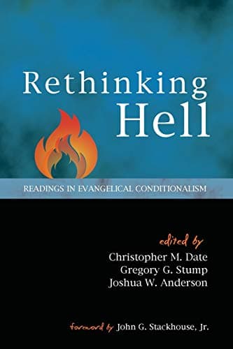 Rethinking Hell: Readings in Evangelical Conditionalism by Christopher M. Date, Gregory G. Stump, and Joshua W. Anderson (eds.)