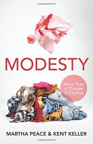 Modesty: More Than a Change of Clothes by Martha Peace and Kent Keller