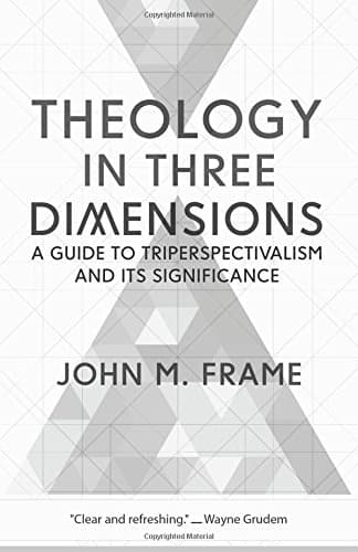 Theology in Three Dimensions: A Guide to Triperspectivalism and Its Significance by John M. Frame