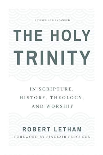 The Holy Trinity: In Scripture, History, Theology, and Worship by Robert Letham