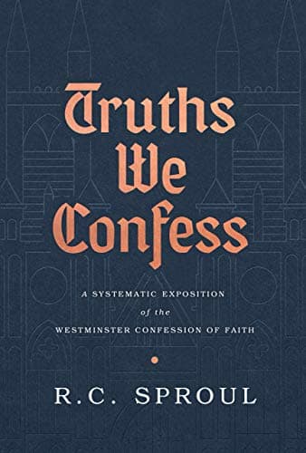 Truths We Confess: A Systematic Exposition of the Westminster Confession of Faith by R. C. Sproul