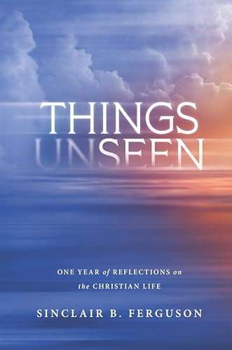 Things Unseen: One Year of Reflections on the Christian Life by Sinclair Ferguson