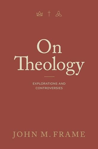 On Theology: Explorations and Controversies by John M. Frame