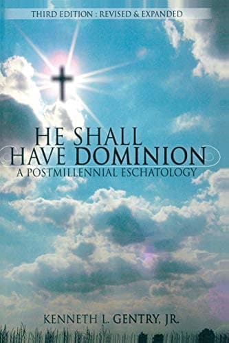 He Shall Have Dominion: A Postmillennial Eschatology by Kenneth L. Gentry, Jr.