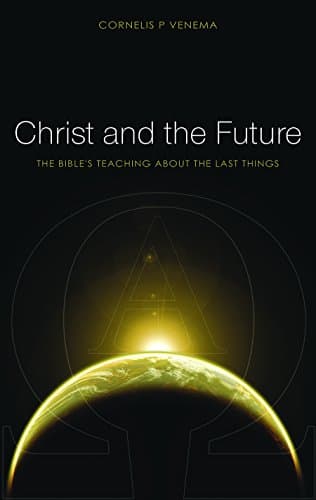 Christ and the Future: The Bible's Teaching about the Last Things by Cornelis P. Venema