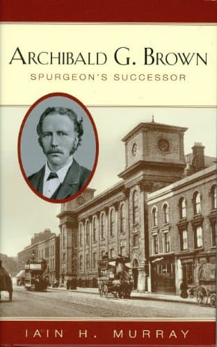 Archibald G. Brown: Spurgeon's Successor by Iain Murray