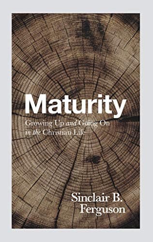 Maturity: Growing Up and Going on in the Christian Life by Sinclair Ferguson