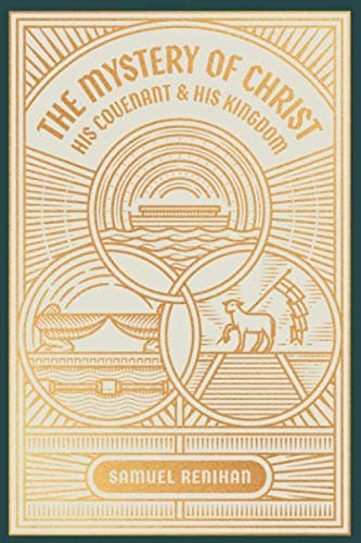 The Mystery of Christ, His Covenant, and His Kingdom by Samuel D. Renihan